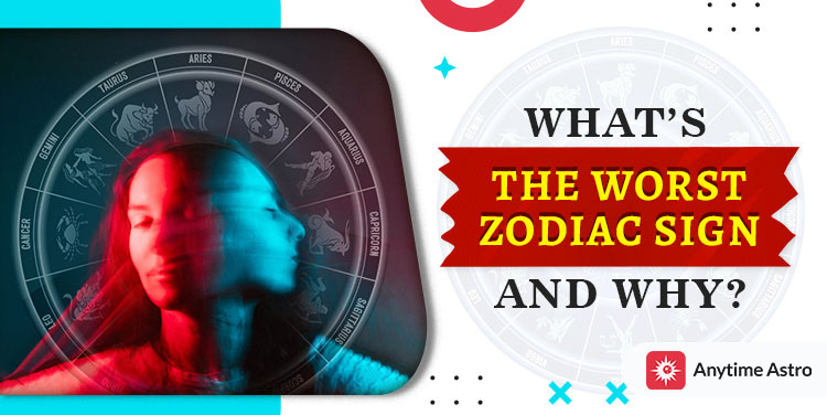 What Is The Worst Zodiac Sign? List of Most to Least Bad Zodiac Signs