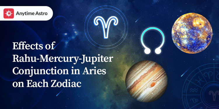 effects on each zodiac sign by the rahu mercury jupiter conjunction in aries